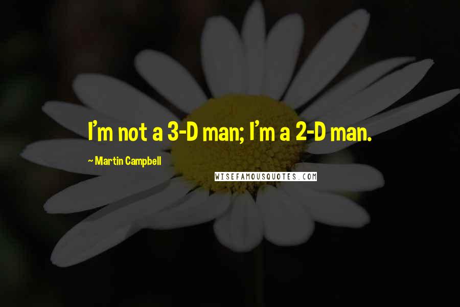 Martin Campbell Quotes: I'm not a 3-D man; I'm a 2-D man.