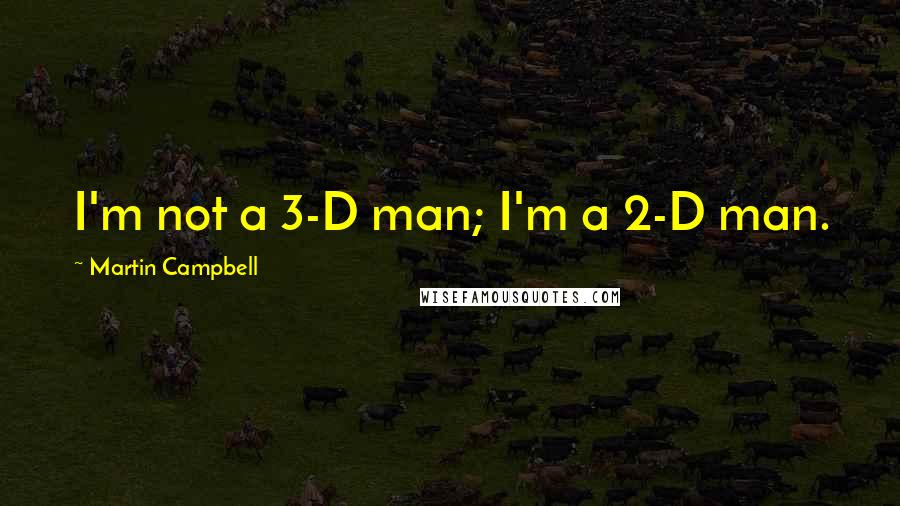 Martin Campbell Quotes: I'm not a 3-D man; I'm a 2-D man.