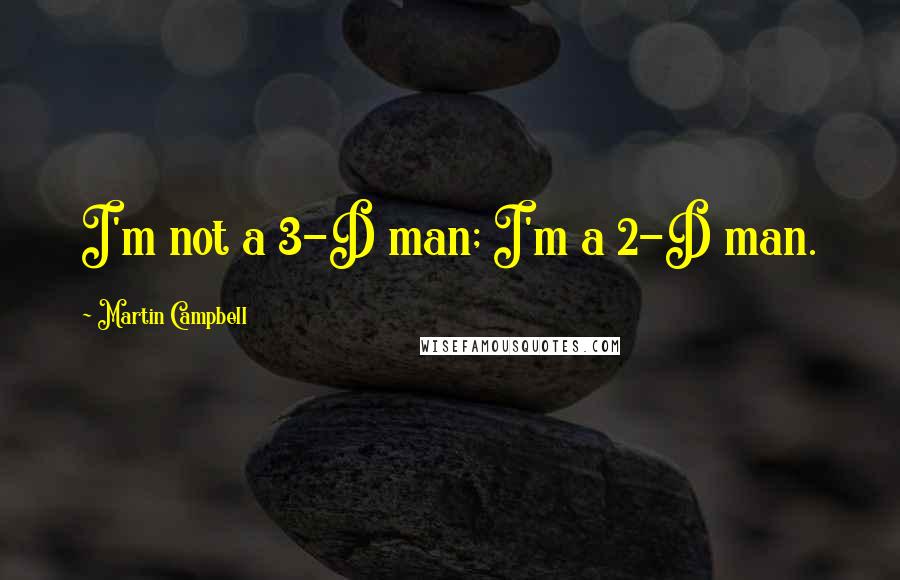 Martin Campbell Quotes: I'm not a 3-D man; I'm a 2-D man.