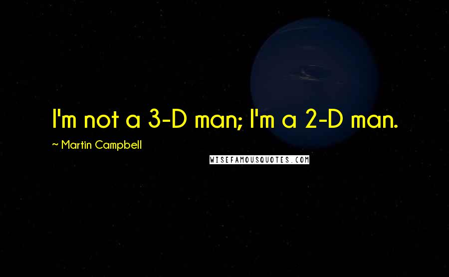 Martin Campbell Quotes: I'm not a 3-D man; I'm a 2-D man.