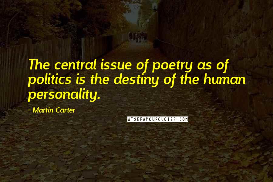 Martin Carter Quotes: The central issue of poetry as of politics is the destiny of the human personality.