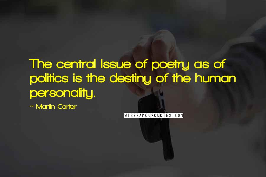 Martin Carter Quotes: The central issue of poetry as of politics is the destiny of the human personality.