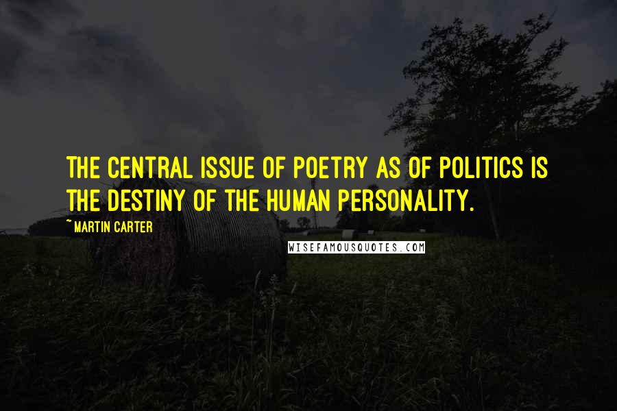 Martin Carter Quotes: The central issue of poetry as of politics is the destiny of the human personality.