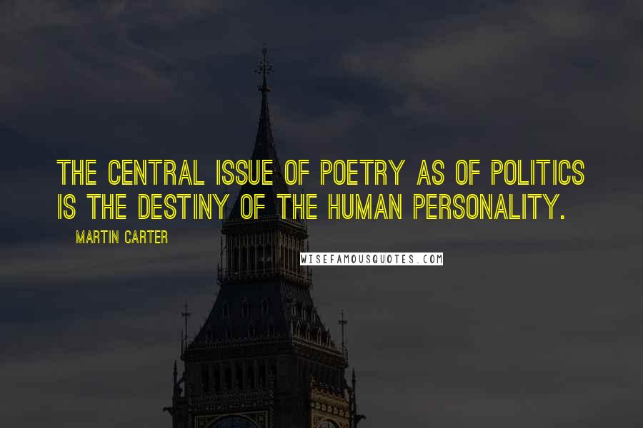 Martin Carter Quotes: The central issue of poetry as of politics is the destiny of the human personality.