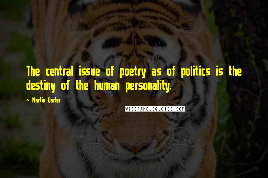 Martin Carter Quotes: The central issue of poetry as of politics is the destiny of the human personality.