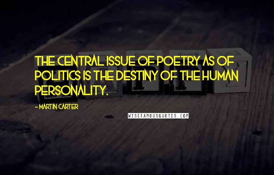 Martin Carter Quotes: The central issue of poetry as of politics is the destiny of the human personality.