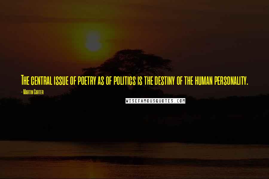 Martin Carter Quotes: The central issue of poetry as of politics is the destiny of the human personality.