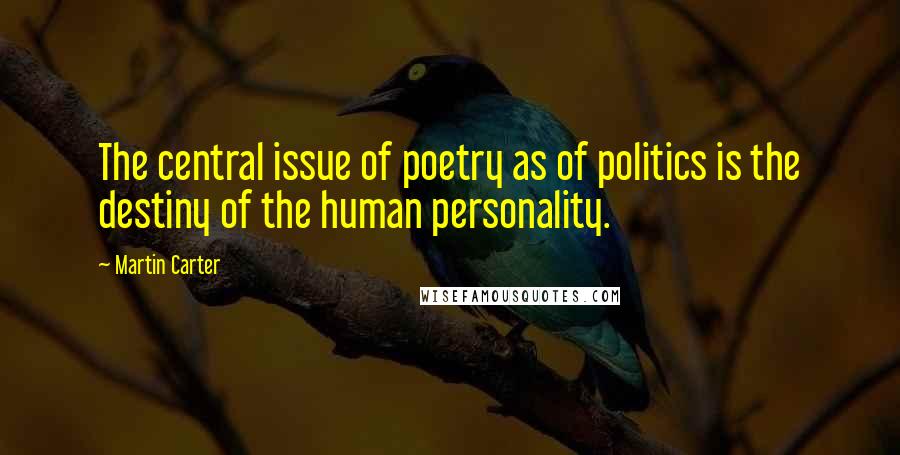 Martin Carter Quotes: The central issue of poetry as of politics is the destiny of the human personality.