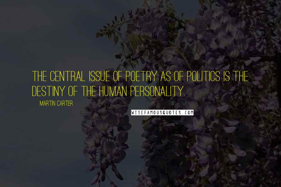 Martin Carter Quotes: The central issue of poetry as of politics is the destiny of the human personality.