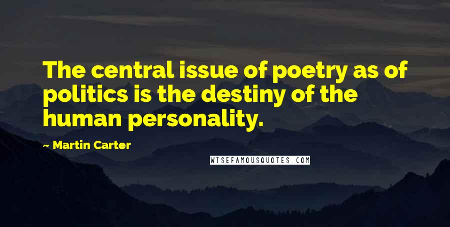 Martin Carter Quotes: The central issue of poetry as of politics is the destiny of the human personality.