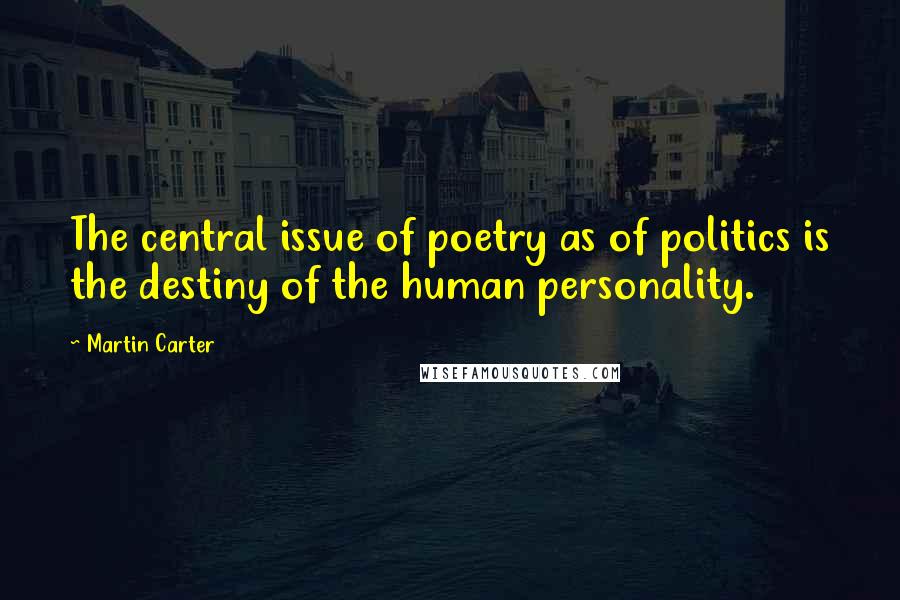 Martin Carter Quotes: The central issue of poetry as of politics is the destiny of the human personality.