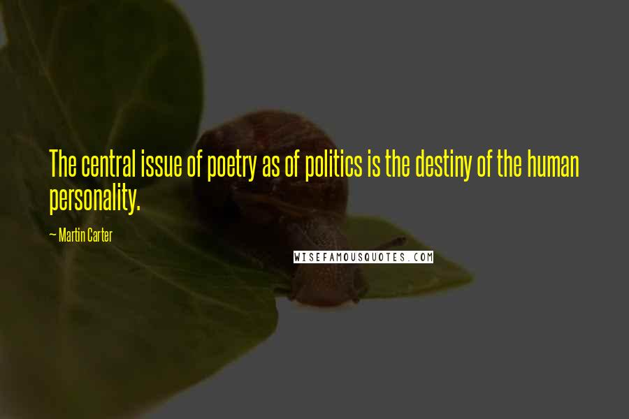 Martin Carter Quotes: The central issue of poetry as of politics is the destiny of the human personality.