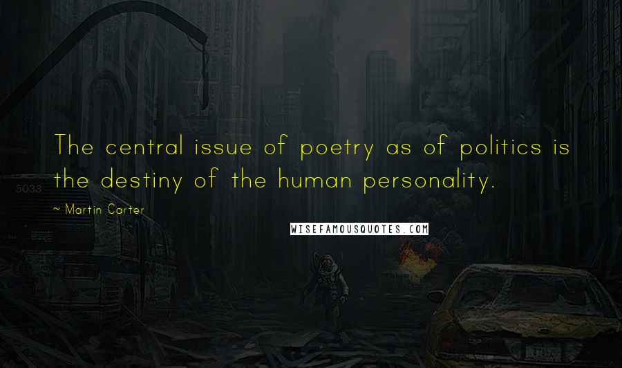 Martin Carter Quotes: The central issue of poetry as of politics is the destiny of the human personality.