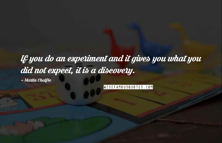 Martin Chalfie Quotes: If you do an experiment and it gives you what you did not expect, it is a discovery.