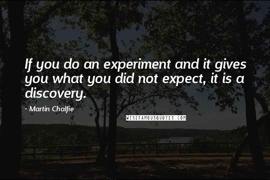Martin Chalfie Quotes: If you do an experiment and it gives you what you did not expect, it is a discovery.