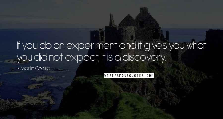 Martin Chalfie Quotes: If you do an experiment and it gives you what you did not expect, it is a discovery.