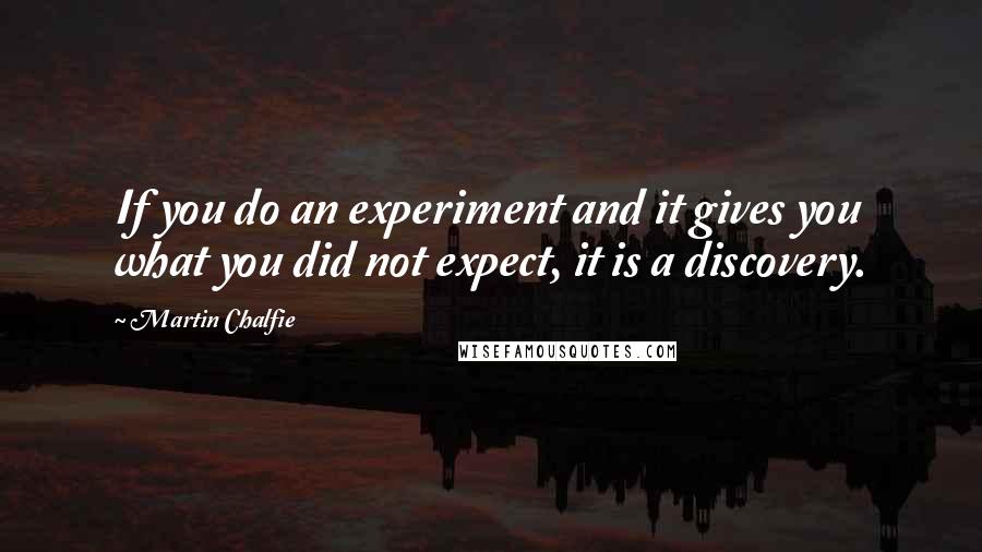 Martin Chalfie Quotes: If you do an experiment and it gives you what you did not expect, it is a discovery.