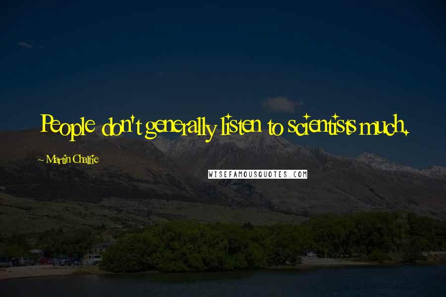 Martin Chalfie Quotes: People don't generally listen to scientists much.