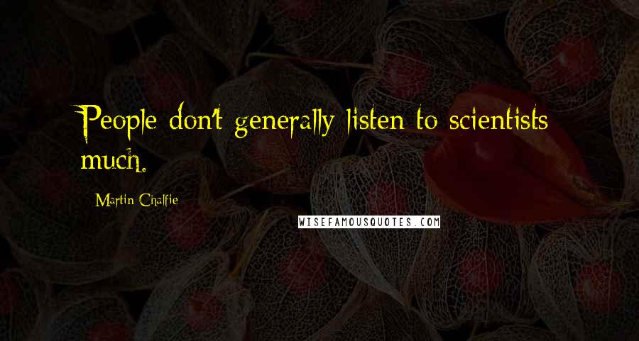 Martin Chalfie Quotes: People don't generally listen to scientists much.