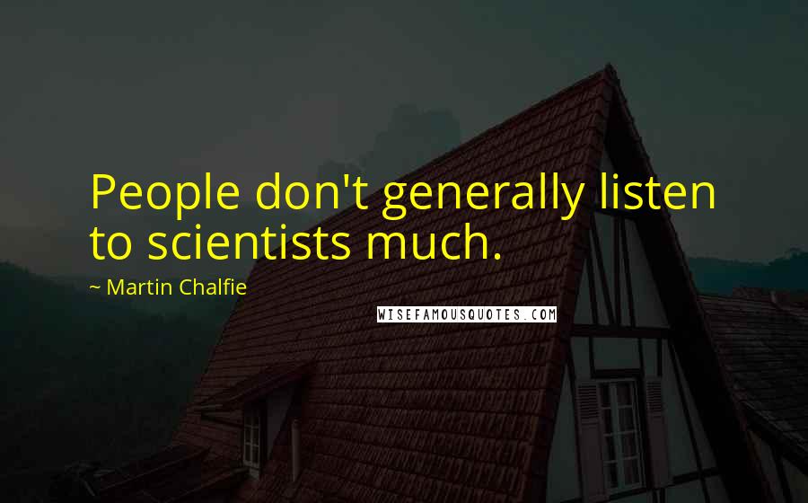 Martin Chalfie Quotes: People don't generally listen to scientists much.