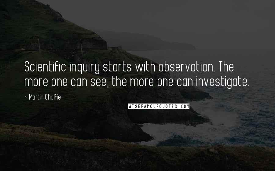 Martin Chalfie Quotes: Scientific inquiry starts with observation. The more one can see, the more one can investigate.