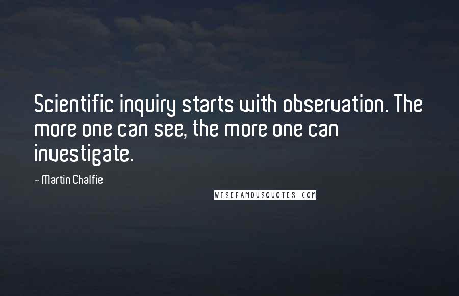 Martin Chalfie Quotes: Scientific inquiry starts with observation. The more one can see, the more one can investigate.