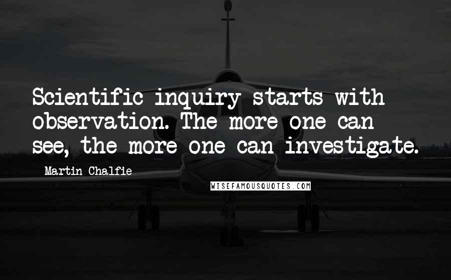 Martin Chalfie Quotes: Scientific inquiry starts with observation. The more one can see, the more one can investigate.