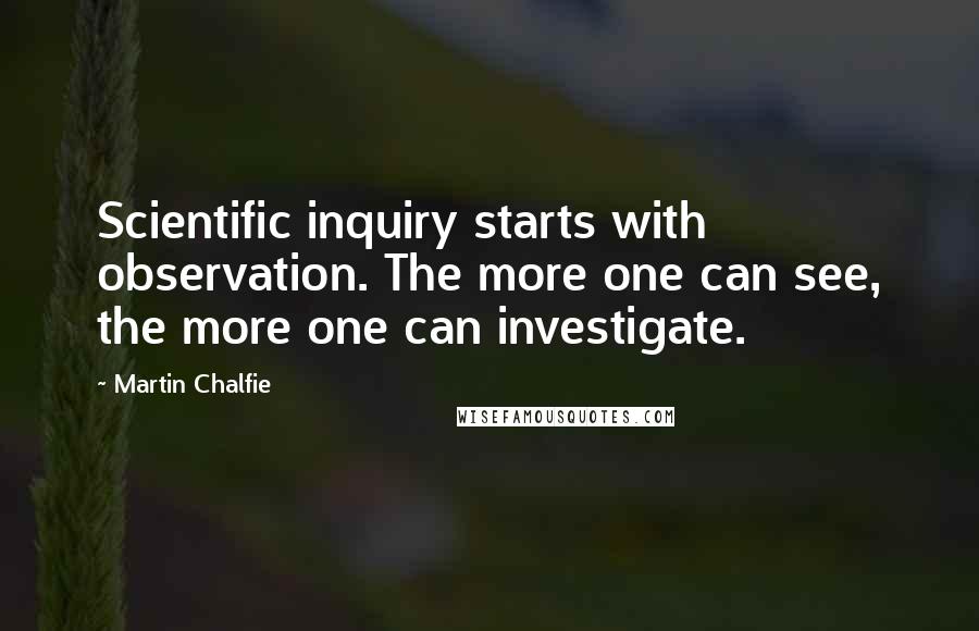 Martin Chalfie Quotes: Scientific inquiry starts with observation. The more one can see, the more one can investigate.
