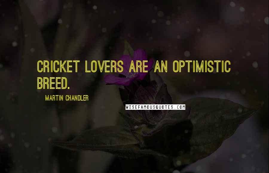 Martin Chandler Quotes: Cricket lovers are an optimistic breed.