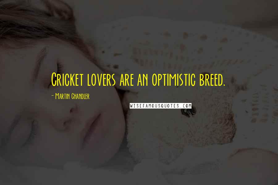 Martin Chandler Quotes: Cricket lovers are an optimistic breed.