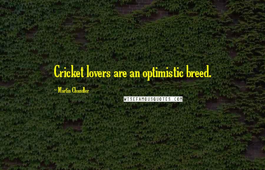 Martin Chandler Quotes: Cricket lovers are an optimistic breed.