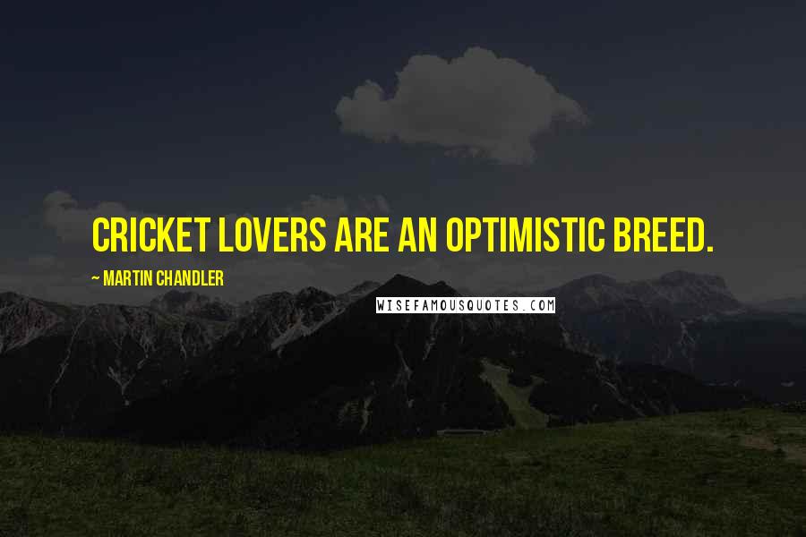 Martin Chandler Quotes: Cricket lovers are an optimistic breed.