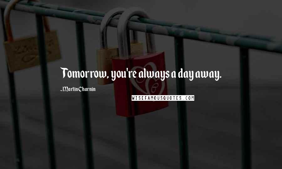 Martin Charnin Quotes: Tomorrow, you're always a day away.