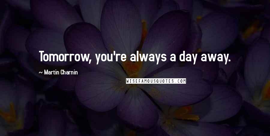 Martin Charnin Quotes: Tomorrow, you're always a day away.