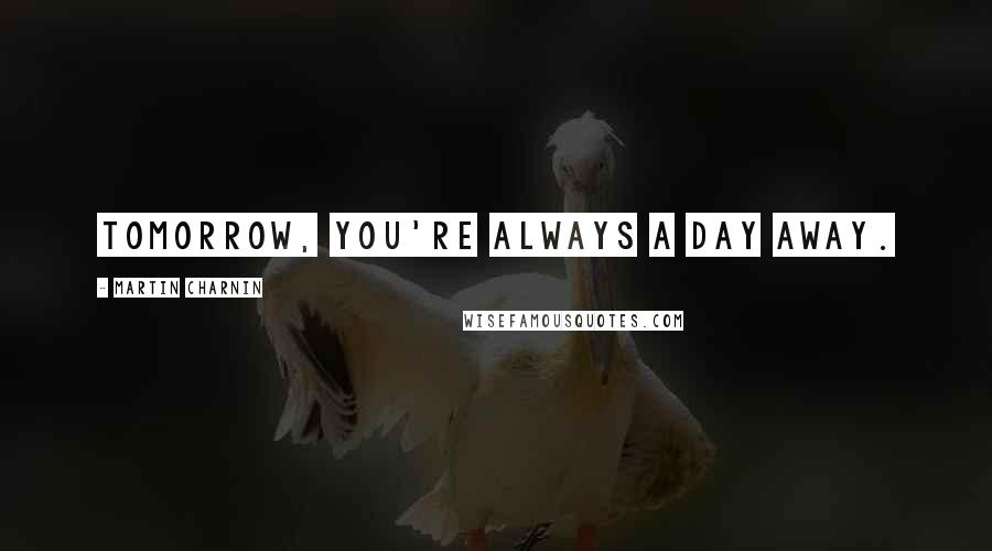 Martin Charnin Quotes: Tomorrow, you're always a day away.