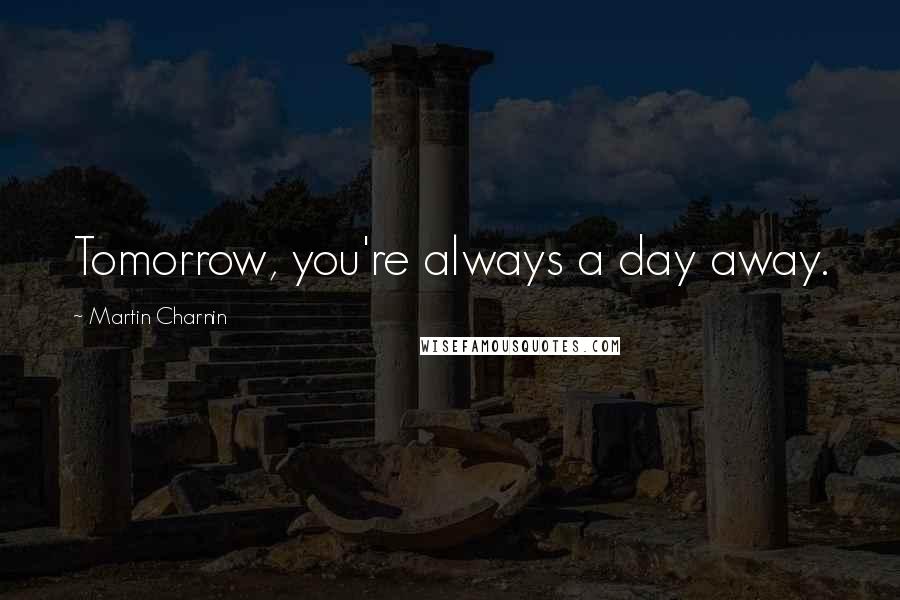 Martin Charnin Quotes: Tomorrow, you're always a day away.