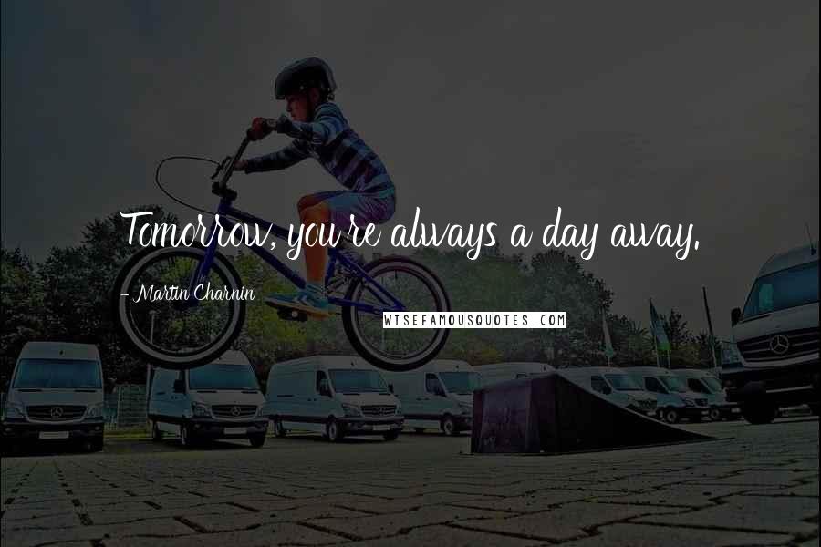 Martin Charnin Quotes: Tomorrow, you're always a day away.