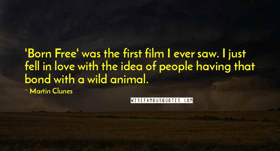 Martin Clunes Quotes: 'Born Free' was the first film I ever saw. I just fell in love with the idea of people having that bond with a wild animal.