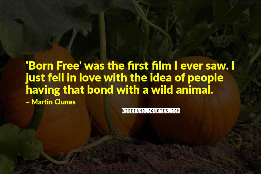 Martin Clunes Quotes: 'Born Free' was the first film I ever saw. I just fell in love with the idea of people having that bond with a wild animal.