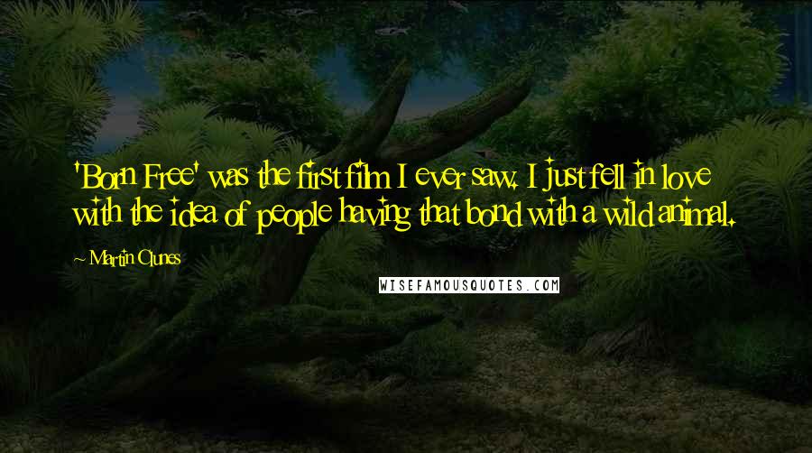 Martin Clunes Quotes: 'Born Free' was the first film I ever saw. I just fell in love with the idea of people having that bond with a wild animal.