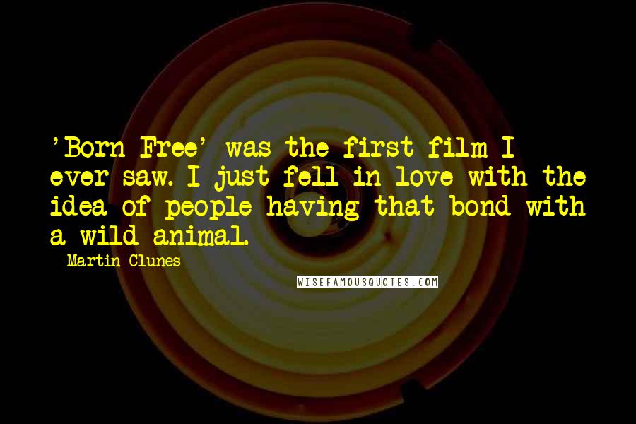 Martin Clunes Quotes: 'Born Free' was the first film I ever saw. I just fell in love with the idea of people having that bond with a wild animal.