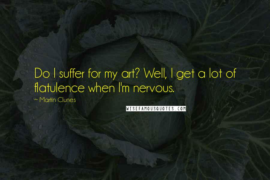Martin Clunes Quotes: Do I suffer for my art? Well, I get a lot of flatulence when I'm nervous.