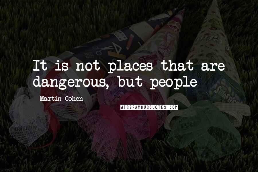 Martin Cohen Quotes: It is not places that are dangerous, but people