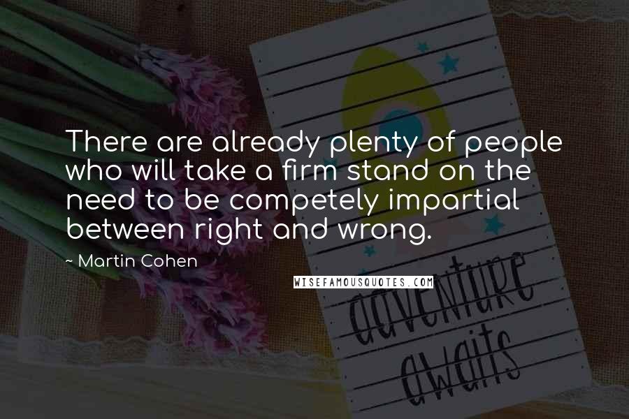 Martin Cohen Quotes: There are already plenty of people who will take a firm stand on the need to be competely impartial between right and wrong.