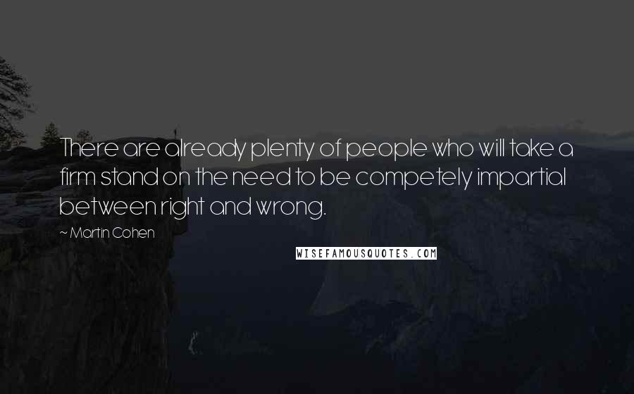 Martin Cohen Quotes: There are already plenty of people who will take a firm stand on the need to be competely impartial between right and wrong.