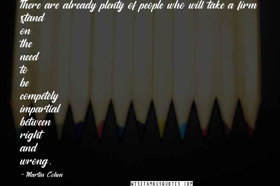 Martin Cohen Quotes: There are already plenty of people who will take a firm stand on the need to be competely impartial between right and wrong.