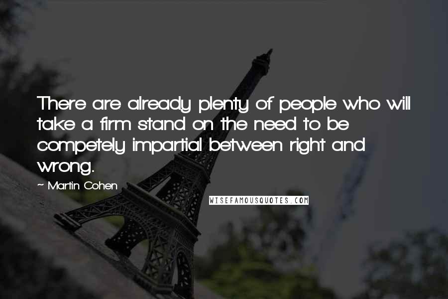 Martin Cohen Quotes: There are already plenty of people who will take a firm stand on the need to be competely impartial between right and wrong.