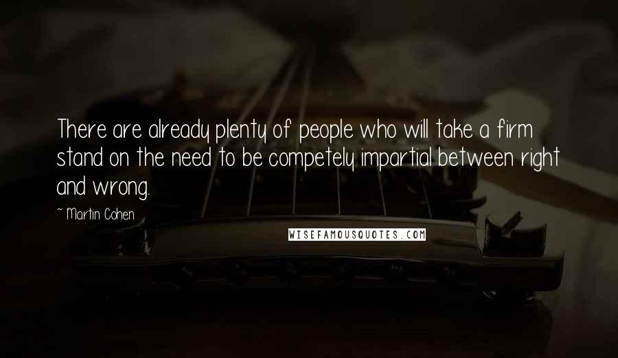 Martin Cohen Quotes: There are already plenty of people who will take a firm stand on the need to be competely impartial between right and wrong.