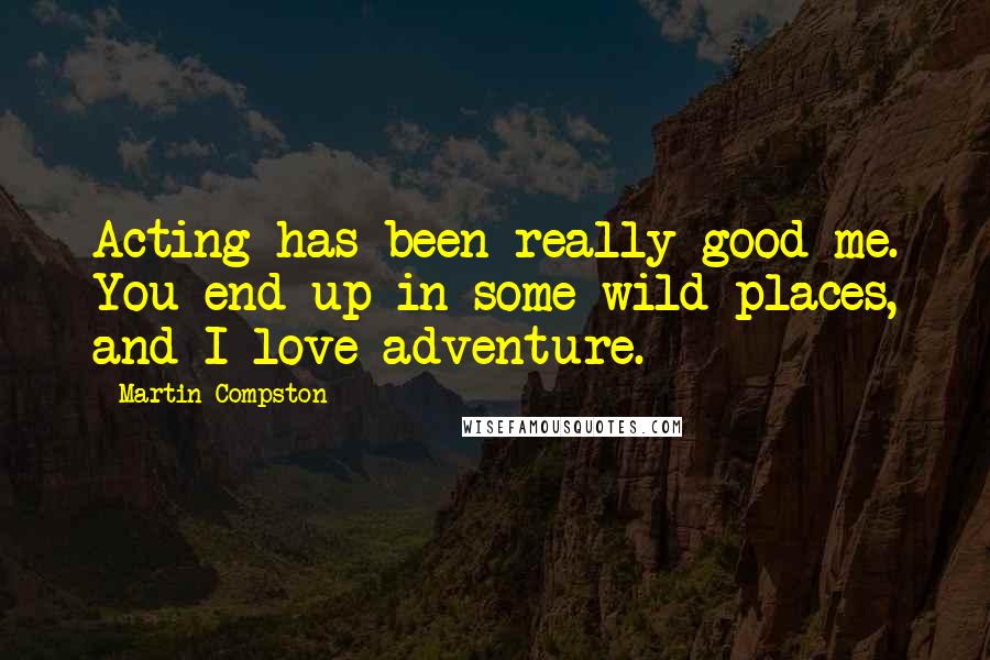 Martin Compston Quotes: Acting has been really good me. You end up in some wild places, and I love adventure.