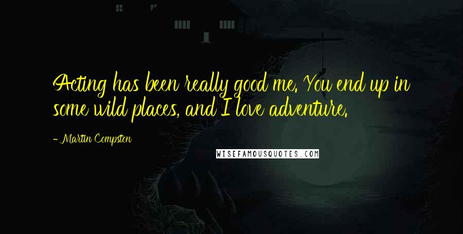 Martin Compston Quotes: Acting has been really good me. You end up in some wild places, and I love adventure.